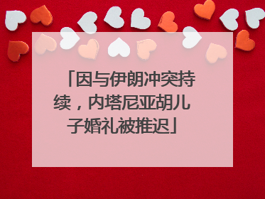 因与伊朗冲突持续，内塔尼亚胡儿子婚礼被推迟